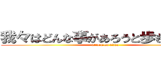 我々はどんな事があろうと歩き続ける！ (attack on titan)