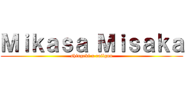 Ｍｉｋａｓａ Ｍｉｓａｋａ (shingeki x railgun)