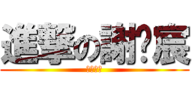 進撃の謝瑋宸 (畢業快樂)