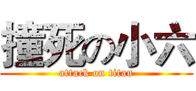 撞死の小六 (attack on titan)