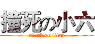 撞死の小六 (attack on titan)