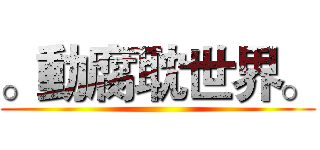 。動腐耽世界。 ()