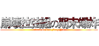 崩壞拉弦組の期末爆炸 (attack on Luo Fang Yin)
