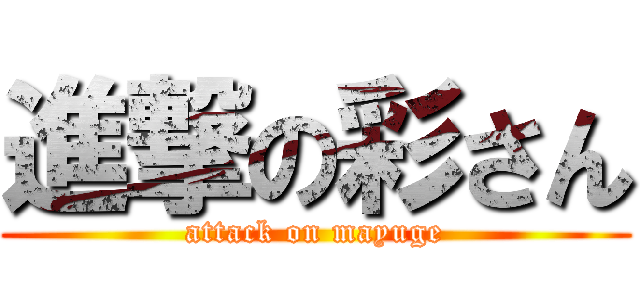 進撃の彩さん (attack on mayuge)