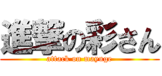 進撃の彩さん (attack on mayuge)