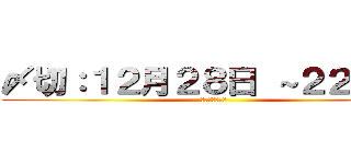 〆切：１２月２８日 ～２２：００ (〆切を守ろう！)
