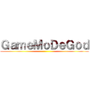 ＧａｍｅＭｏＤｅＧｏｄ ()