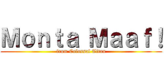 Ｍｏｎｔａ Ｍａａｆ！ (from Colossal Titan)