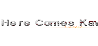 Ｈｅｒｅ Ｃｏｍｅｓ Ｋａｗａｉｉ Ｂｏｉ (O shit, waddup?)