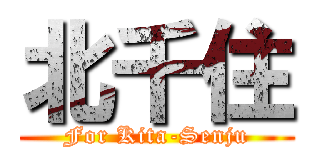 北千住 (For Kita-Senju)