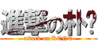 進撃の朴ㄚ (attack on KENT)