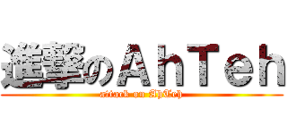 進撃のＡｈＴｅｈ (attack on AhTeh)