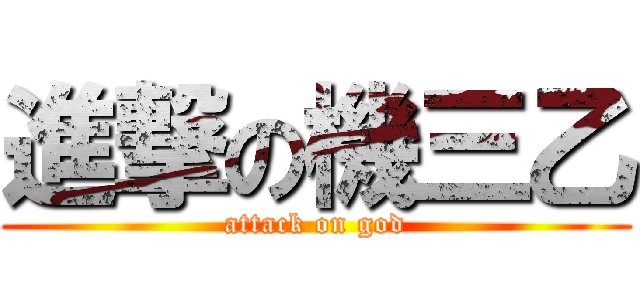 進撃の機三乙 (attack on god)