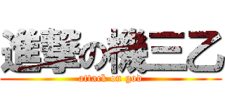 進撃の機三乙 (attack on god)
