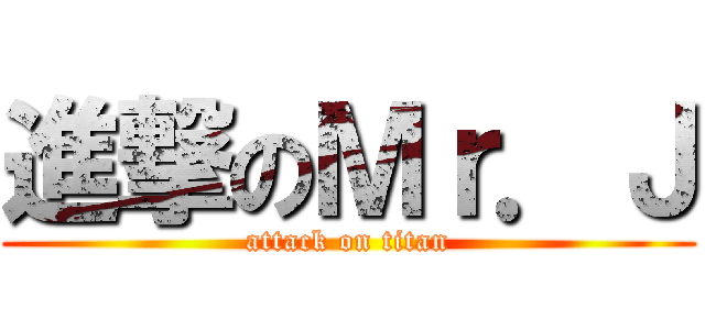 進撃のＭｒ．Ｊ (attack on titan)