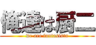 俺達は厨二 (we are fantasista)