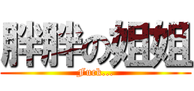 胖胖の姐姐 (Fuck...)