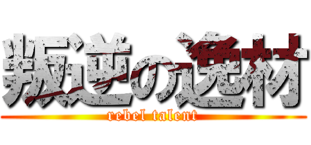 叛逆の逸材 (rebel talent)