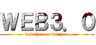 ＷＥＢ３．０ (web three point zero)