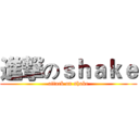 進撃のｓｈａｋｅ (attack on shake)