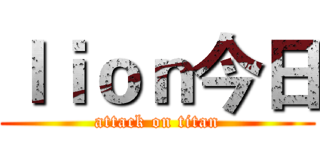 ｌｉｏｎ今日 (attack on titan)