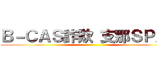 Ｂ－ＣＡＳ詐欺 支那ＳＰＡＭ ()