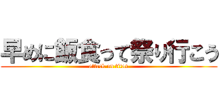 早めに飯食って祭り行こう (attack on titan)