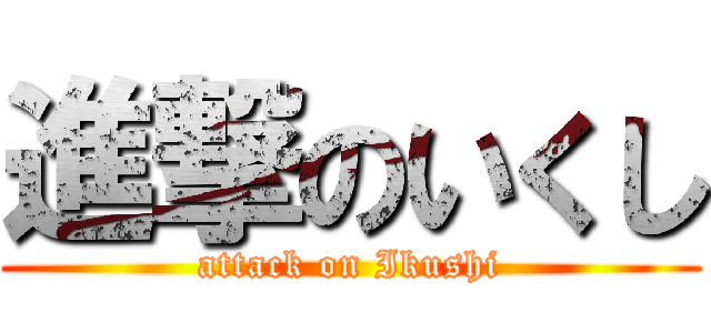 進撃のいくし (attack on Ikushi)