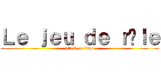 Ｌｅ ｊｅｕ ｄｅ ｒôｌｅ (attack on titan)