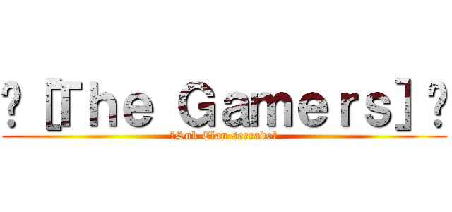 ♦［Ｔｈｅ Ｇａｍｅｒｓ］♦ (♦Snk Clan serrado♦)