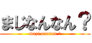 まじなんなん？ (mazi nannan ?)