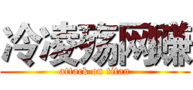 冷凌殇网赚 (attack on titan)