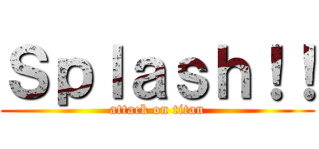 Ｓｐｌａｓｈ！！ (attack on titan)