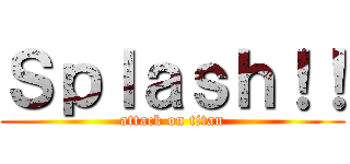 Ｓｐｌａｓｈ！！ (attack on titan)