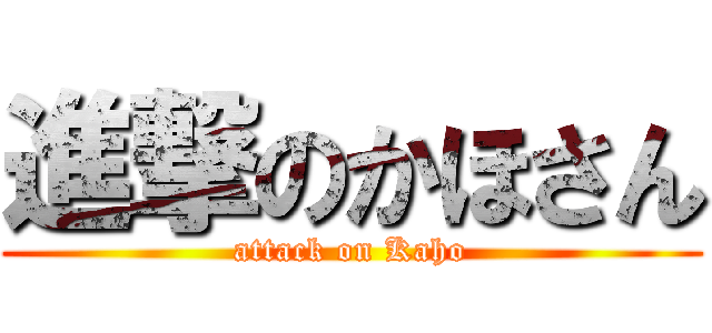 進撃のかほさん (attack on Kaho)