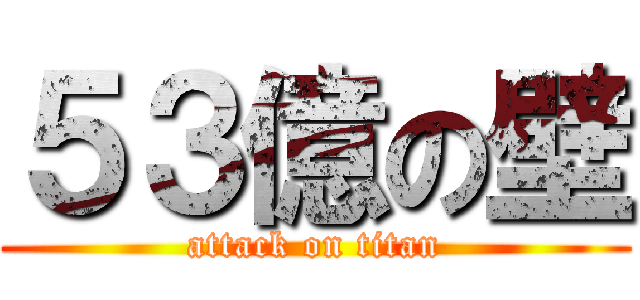 ５３億の壁 (attack on titan)