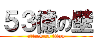 ５３億の壁 (attack on titan)