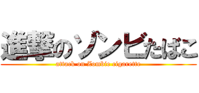 進撃のゾンビたばこ (attack on Zombie cigarette)