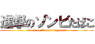 進撃のゾンビたばこ (attack on Zombie cigarette)