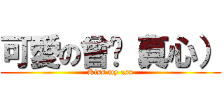 可愛の曾莘（真心） (Kiss my ass)