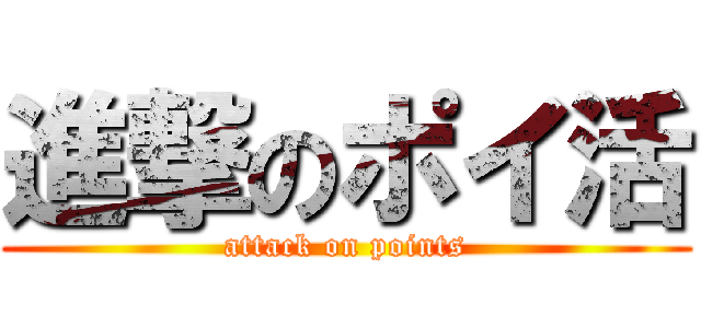 進撃のポイ活 (attack on points)