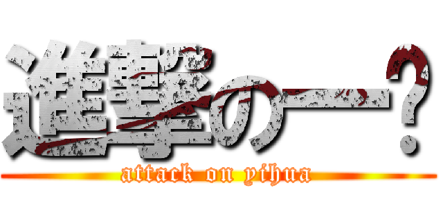 進撃の一华 (attack on yihua)