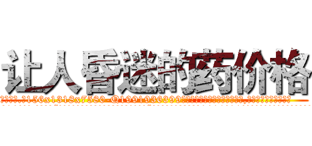 让人昏迷的药价格 (让人昏迷的药价格【电.话156x1318x7580-Q1991936399鑫宏药业】我们做的是长期生意,靠的是老客户长期支持
参考消息网2月20日报道 韩媒称，“剩女多、离婚率高的城市，房价一定会上涨。”这是中国经济学家金岩石2016年12月参加在上海举行的房地产相关论坛时说的话。
)