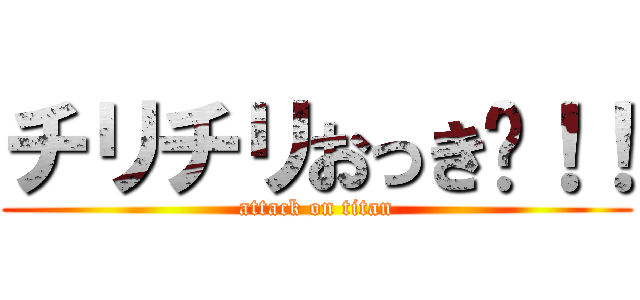 チリチリおっき〜！！ (attack on titan)