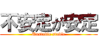 不安定が安定 (Unstable stable)