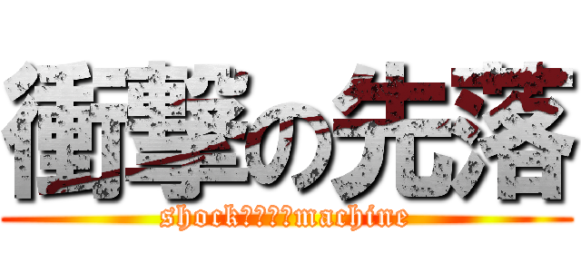 衝撃の先落 (shock　ｏｎ　machine)