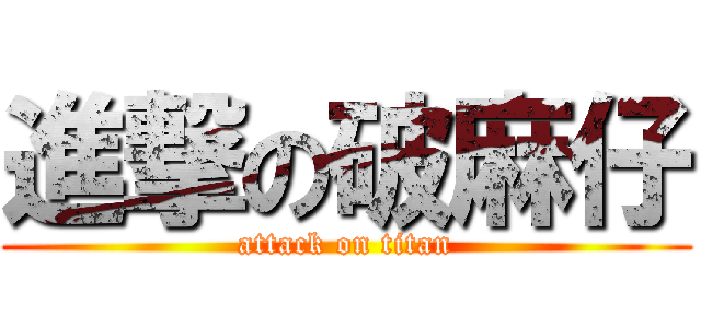 進撃の破麻仔 (attack on titan)