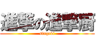 進撃の進撃厨 (singeki)