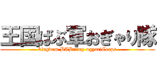 王国ばぶ軍おぎゃり隊 (kingdom BABarmy ogyariCorps)