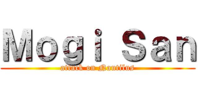 Ｍｏｇｉ Ｓａｎ (attack on Nautilus)